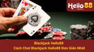 Blackjack Hello88 - Cách Chơi Blackjack Hello88 Đơn Giản Nhất