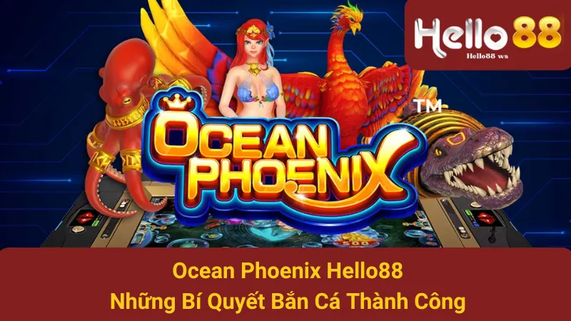 Ocean Phoenix Hello88 - Những Bí Quyết Bắn Cá Thành Công 1 Ocean Phoenix Hello88 - Những Bí Quyết Bắn Cá Thành Công