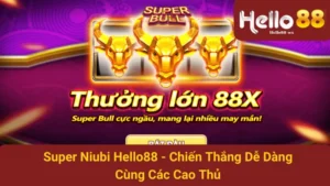 Super Niubi Hello88 - Chiến Thắng Dễ Dàng Cùng Các Cao Thủ