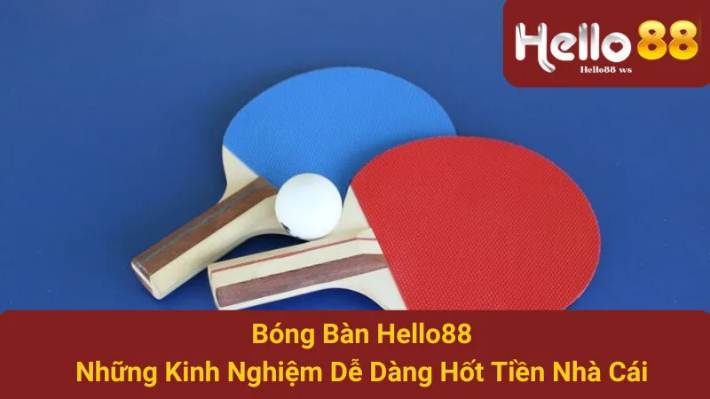 Bóng Bàn Hello88: Những Kinh Nghiệm Dễ Dàng Hốt Tiền Nhà Cái