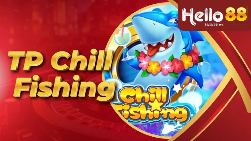 Tại sao nên chọn Chill Fishing Hello88?